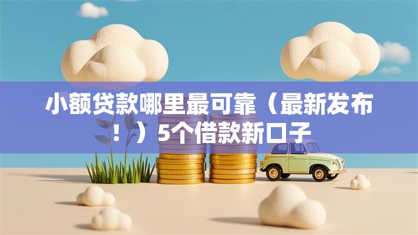 小额贷款哪里最可靠(最新发布!)5个借款新口子 小额贷款哪里最可靠(最新发布!)5个借款新口子