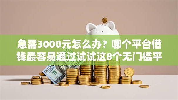 急需3000元怎么办？哪个平台借钱最容易通过试试这8个无门槛平台