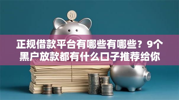 正规借款平台有哪些有哪些?9个黑户放款都有什么口子推荐给你 正规借款平台有哪些有哪些?9个黑户放款都有什么口子推荐给你