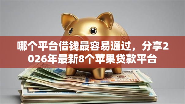 哪个平台借钱最容易通过,分享2026年最新8个苹果贷款平台 哪个平台借钱最容易通过,分享2026年最新8个苹果贷款平台