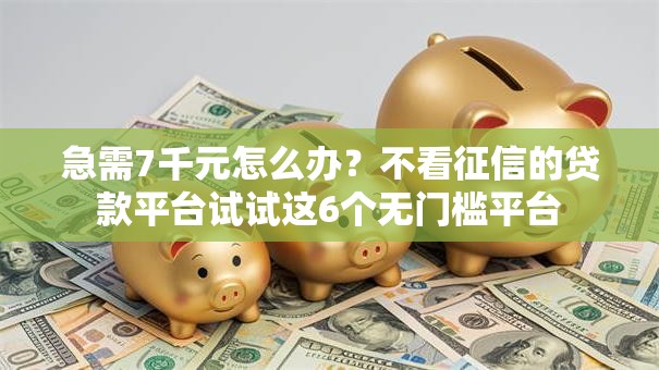 急需7千元怎么办?不看征信的贷款平台试试这6个无门槛平台 急需7千元怎么办?不看征信的贷款平台试试这6个无门槛平台