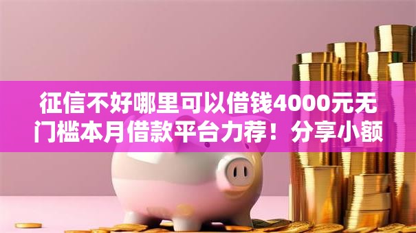 征信不好哪里可以借钱4000元无门槛本月借款平台力荐!分享小额网贷口子4000元无门槛借款 征信不好哪里可以借钱4000元无门槛本月借款平台力荐!分享小额网贷口子4000元无门槛借款