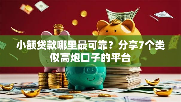 小额贷款哪里最可靠?分享7个类似高炮口子的平台 小额贷款哪里最可靠?分享7个类似高炮口子的平台
