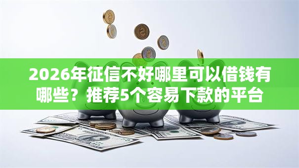 2026年征信不好哪里可以借钱有哪些?推荐5个容易下款的平台 2026年征信不好哪里可以借钱有哪些?推荐5个容易下款的平台