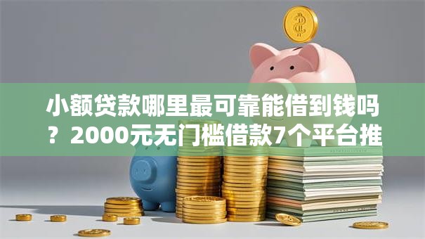 小额贷款哪里最可靠能借到钱吗？2000元无门槛借款7个平台推荐