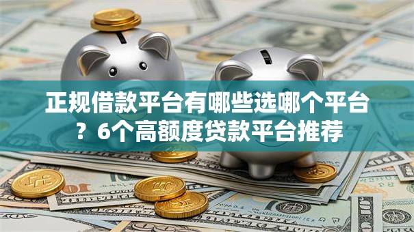 正规借款平台有哪些选哪个平台?6个高额度贷款平台推荐 正规借款平台有哪些选哪个平台?6个高额度贷款平台推荐