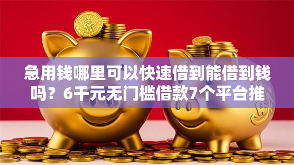 急用钱哪里可以快速借到能借到钱吗?6千元无门槛借款7个平台推荐 急用钱哪里可以快速借到能借到钱吗?6千元无门槛借款7个平台推荐