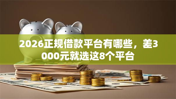 2026正规借款平台有哪些，差3000元就选这8个平台