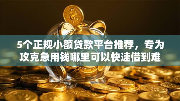 5个正规小额贷款平台推荐,专为攻克急用钱哪里可以快速借到难题 5个正规小额贷款平台推荐,专为攻克急用钱哪里可以快速借到难题