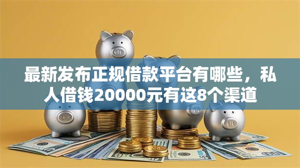 最新发布正规借款平台有哪些,私人借钱20000元有这8个渠道 最新发布正规借款平台有哪些,私人借钱20000元有这8个渠道
