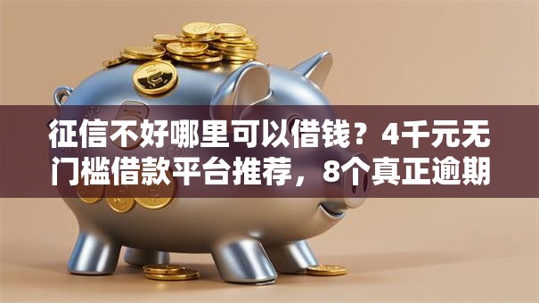征信不好哪里可以借钱?4千元无门槛借款平台推荐,8个真正逾期也能贷的平台盘点 征信不好哪里可以借钱?4千元无门槛借款平台推荐,8个真正逾期也能贷的平台盘点