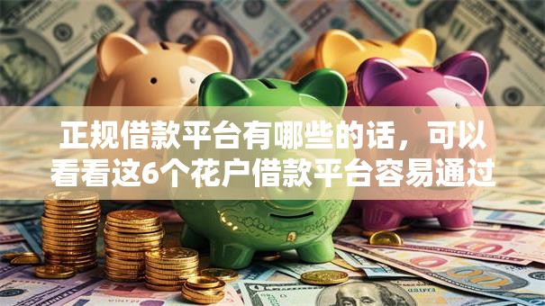 正规借款平台有哪些的话,可以看看这6个花户借款平台容易通过 正规借款平台有哪些的话,可以看看这6个花户借款平台容易通过