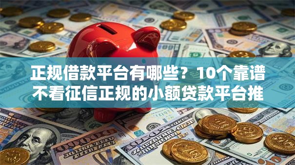 正规借款平台有哪些?10个靠谱不看征信正规的小额贷款平台推荐 正规借款平台有哪些?10个靠谱不看征信正规的小额贷款平台推荐