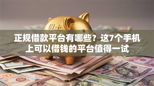 正规借款平台有哪些？这7个手机上可以借钱的平台值得一试