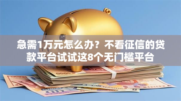 急需1万元怎么办?不看征信的贷款平台试试这8个无门槛平台 急需1万元怎么办?不看征信的贷款平台试试这8个无门槛平台
