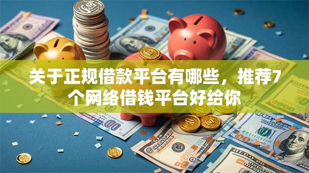 关于正规借款平台有哪些,推荐7个网络借钱平台好给你 关于正规借款平台有哪些,推荐7个网络借钱平台好给你