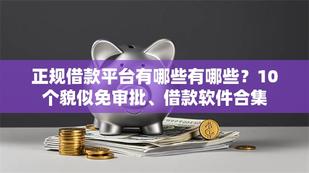 正规借款平台有哪些有哪些?10个貌似免审批、借款软件合集 正规借款平台有哪些有哪些?10个貌似免审批、借款软件合集