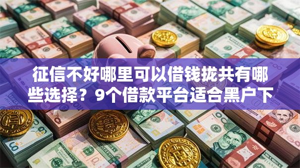 征信不好哪里可以借钱拢共有哪些选择?9个借款平台适合黑户下款详解 征信不好哪里可以借钱拢共有哪些选择?9个借款平台适合黑户下款详解
