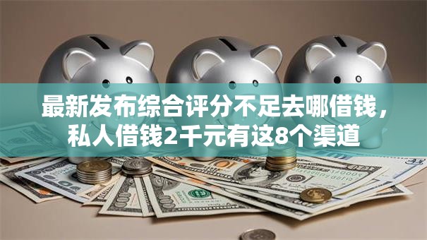 最新发布综合评分不足去哪借钱,私人借钱2千元有这8个渠道 最新发布综合评分不足去哪借钱,私人借钱2千元有这8个渠道