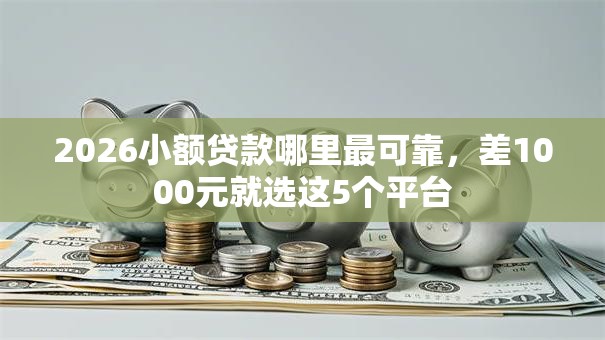 2026小额贷款哪里最可靠,差1000元就选这5个平台 2026小额贷款哪里最可靠,差1000元就选这5个平台