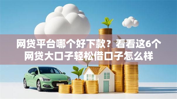 网贷平台哪个好下款？看看这6个网贷大口子轻松借口子怎么样