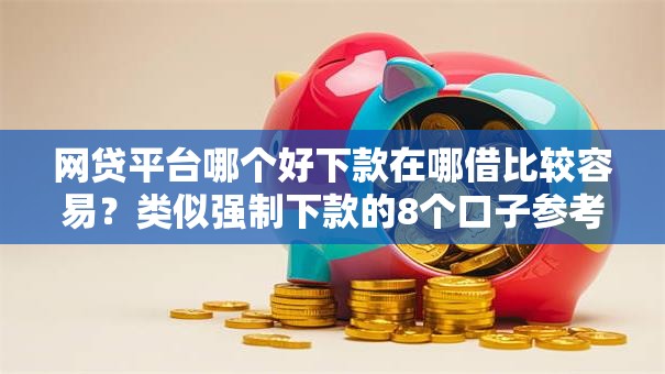 网贷平台哪个好下款在哪借比较容易？类似强制下款的8个口子参考