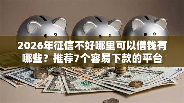2026年征信不好哪里可以借钱有哪些?推荐7个容易下款的平台 2026年征信不好哪里可以借钱有哪些?推荐7个容易下款的平台