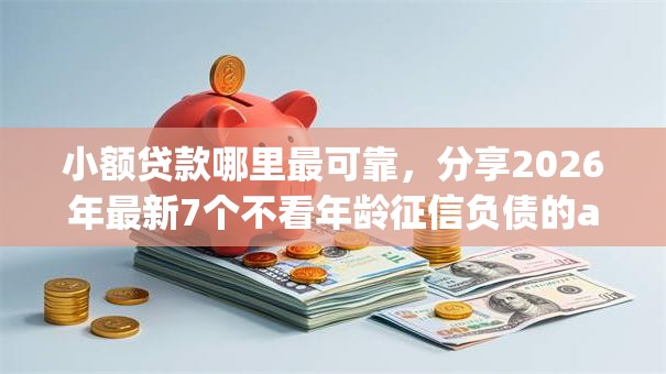 小额贷款哪里最可靠,分享2026年最新7个不看年龄征信负债的app 小额贷款哪里最可靠,分享2026年最新7个不看年龄征信负债的app