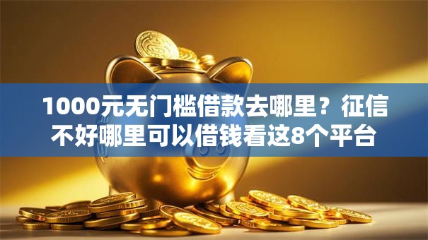 1000元无门槛借款去哪里?征信不好哪里可以借钱看这8个平台 1000元无门槛借款去哪里?征信不好哪里可以借钱看这8个平台