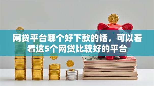 网贷平台哪个好下款的话，可以看看这5个网贷比较好的平台