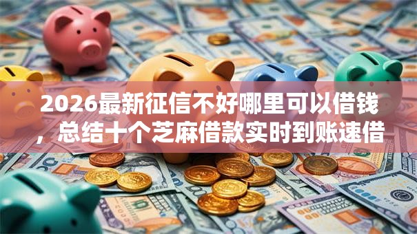 2026最新征信不好哪里可以借钱,总结十个芝麻借款实时到账速借平台! 2026最新征信不好哪里可以借钱,总结十个芝麻借款实时到账速借平台!