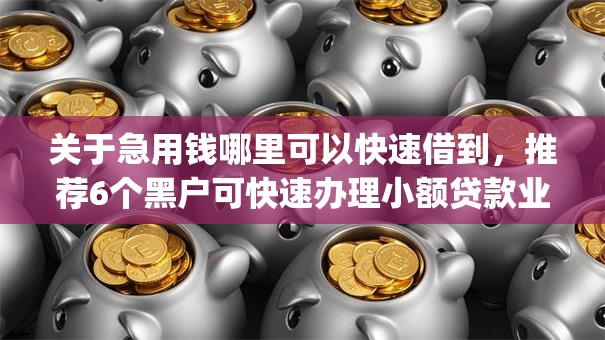 关于急用钱哪里可以快速借到，推荐6个黑户可快速办理小额贷款业务的app给你