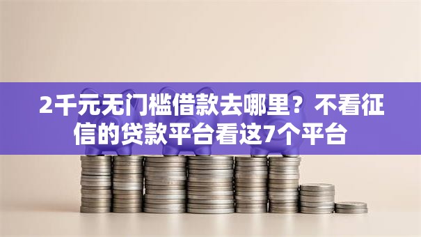 2千元无门槛借款去哪里?不看征信的贷款平台看这7个平台 2千元无门槛借款去哪里?不看征信的贷款平台看这7个平台