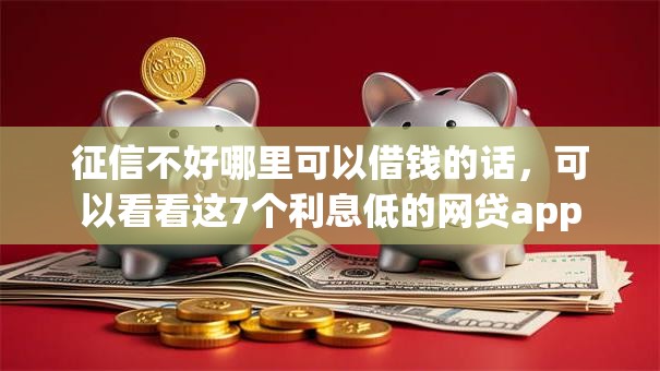征信不好哪里可以借钱的话,可以看看这7个利息低的网贷app 征信不好哪里可以借钱的话,可以看看这7个利息低的网贷app