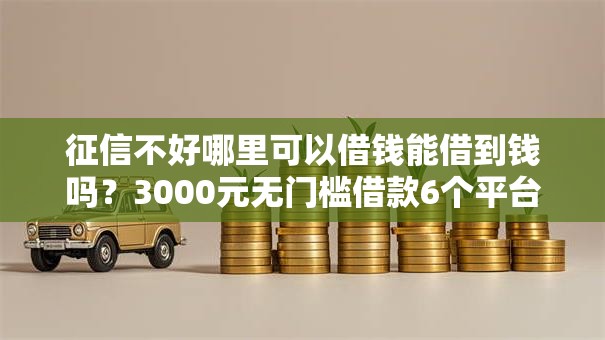 征信不好哪里可以借钱能借到钱吗?3000元无门槛借款6个平台推荐 征信不好哪里可以借钱能借到钱吗?3000元无门槛借款6个平台推荐