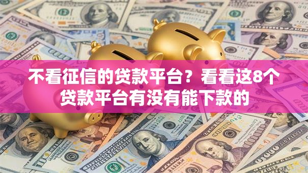 不看征信的贷款平台?看看这8个贷款平台有没有能下款的 不看征信的贷款平台?看看这8个贷款平台有没有能下款的