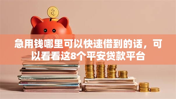 急用钱哪里可以快速借到的话,可以看看这8个平安贷款平台 急用钱哪里可以快速借到的话,可以看看这8个平安贷款平台