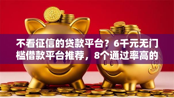 不看征信的贷款平台?6千元无门槛借款平台推荐,8个通过率高的贷款平台盘点 不看征信的贷款平台?6千元无门槛借款平台推荐,8个通过率高的贷款平台盘点