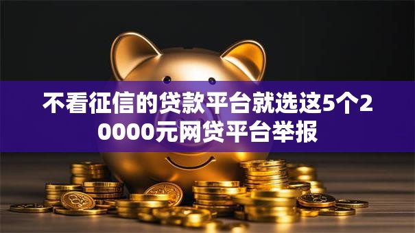 不看征信的贷款平台就选这5个20000元网贷平台举报 不看征信的贷款平台就选这5个20000元网贷平台举报