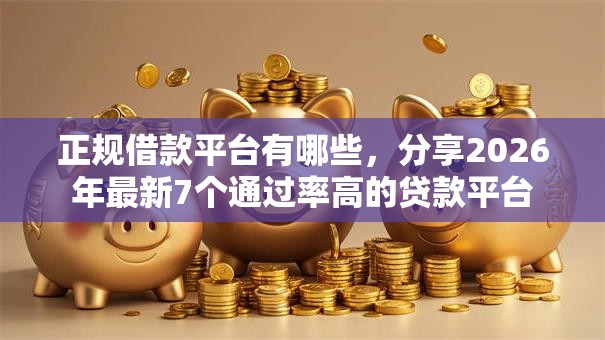 正规借款平台有哪些,分享2026年最新7个通过率高的贷款平台 正规借款平台有哪些,分享2026年最新7个通过率高的贷款平台