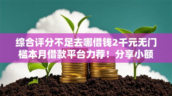 综合评分不足去哪借钱2千元无门槛本月借款平台力荐!分享小额网贷口子2千元无门槛借款 综合评分不足去哪借钱2千元无门槛本月借款平台力荐!分享小额网贷口子2千元无门槛借款