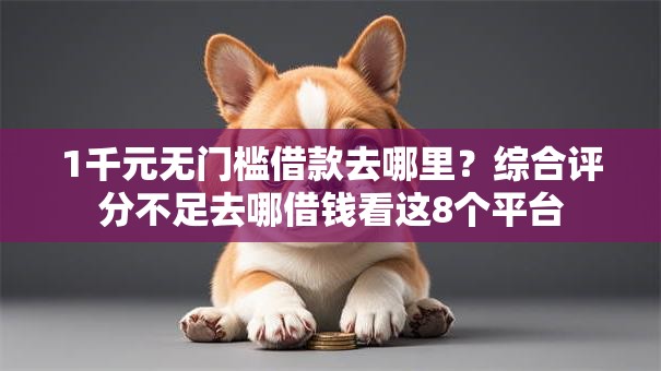 1千元无门槛借款去哪里?综合评分不足去哪借钱看这8个平台 1千元无门槛借款去哪里?综合评分不足去哪借钱看这8个平台