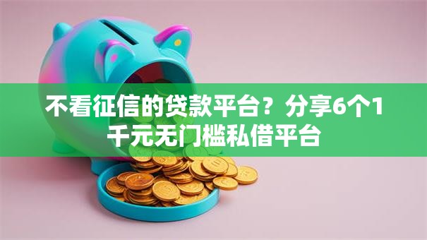 不看征信的贷款平台?分享6个1千元无门槛私借平台 不看征信的贷款平台?分享6个1千元无门槛私借平台