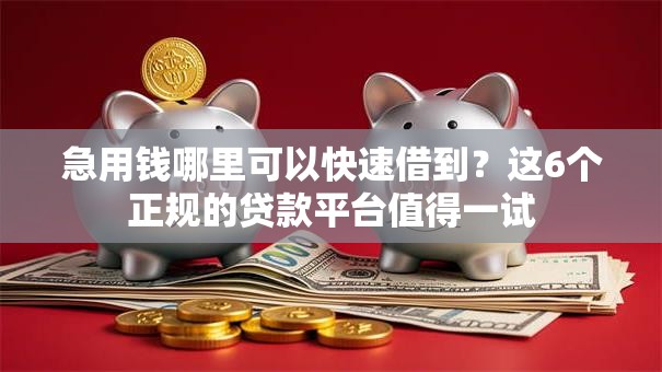 急用钱哪里可以快速借到?这6个正规的贷款平台值得一试 急用钱哪里可以快速借到?这6个正规的贷款平台值得一试