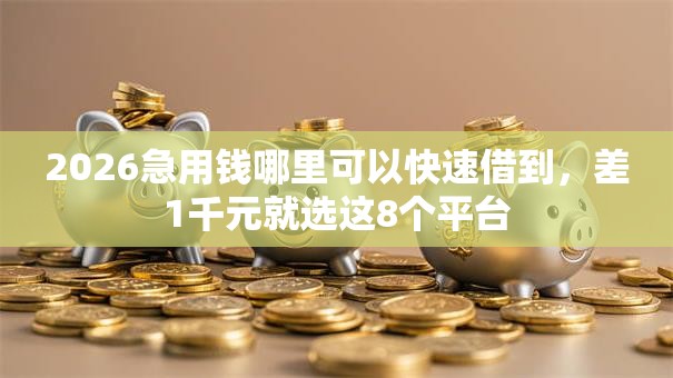 2026急用钱哪里可以快速借到,差1千元就选这8个平台 2026急用钱哪里可以快速借到,差1千元就选这8个平台