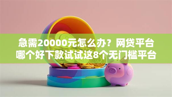 急需20000元怎么办?网贷平台哪个好下款试试这8个无门槛平台 急需20000元怎么办?网贷平台哪个好下款试试这8个无门槛平台