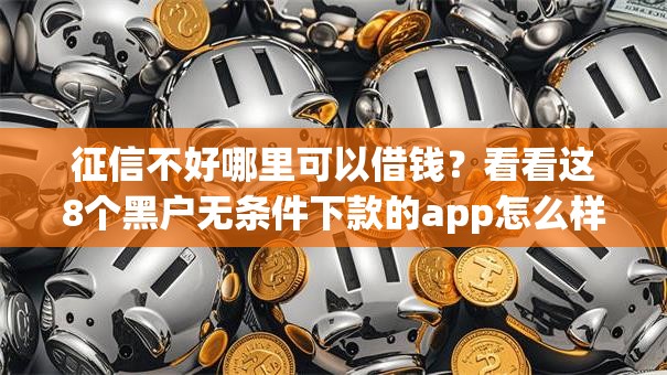 征信不好哪里可以借钱?看看这8个黑户无条件下款的app怎么样 征信不好哪里可以借钱?看看这8个黑户无条件下款的app怎么样