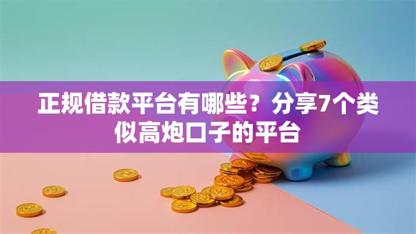 正规借款平台有哪些?分享7个类似高炮口子的平台 正规借款平台有哪些?分享7个类似高炮口子的平台