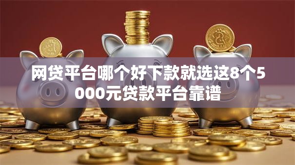 网贷平台哪个好下款就选这8个5000元贷款平台靠谱 网贷平台哪个好下款就选这8个5000元贷款平台靠谱