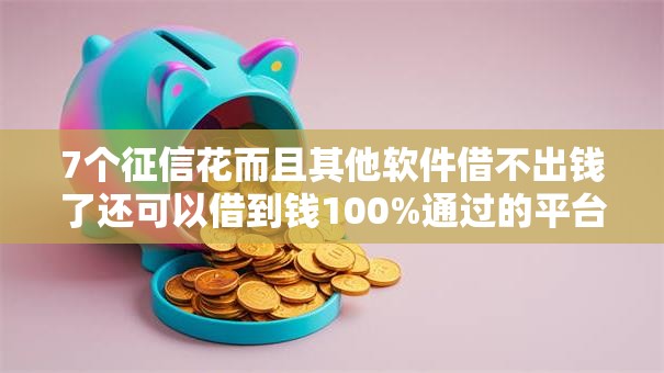 7个征信花而且其他软件借不出钱了还可以借到钱100%通过的平台推荐,专为攻克急用钱哪里可以快速借到难题 7个征信花而且其他软件借不出钱了还可以借到钱100%通过的平台推荐,专为攻克急用钱哪里可以快速借到难题
